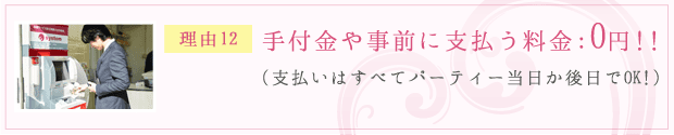 理由12：手付金や事前に支払う料金：0円！！（支払いはすべてパーティー当日か後日でOK！）