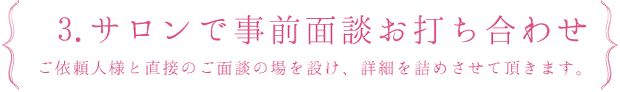 3.サロンで事前面談お打ち合わせ